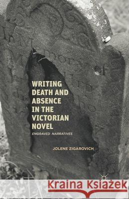 Writing Death and Absence in the Victorian Novel: Engraved Narratives Jolene Zigarovich Zigarovich                               J. Zigarovich 9781349435210 Palgrave MacMillan