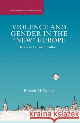 Violence and Gender in the New Europe: Islam in German Culture Weber, B. 9781349435258 Palgrave MacMillan