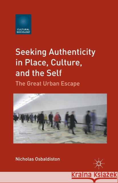 Seeking Authenticity in Place, Culture, and the Self: The Great Urban Escape Osbaldiston, N. 9781349435388 Palgrave MacMillan