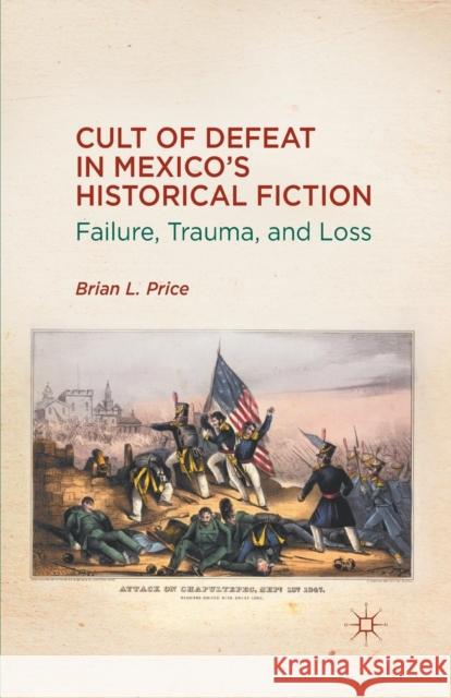 Cult of Defeat in Mexico's Historical Fiction: Failure, Trauma, and Loss Price, B. 9781349435661 Palgrave MacMillan