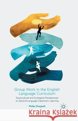 Group Work in the English Language Curriculum: Sociocultural and Ecological Perspectives on Second Language Classroom Learning Chappell, P. 9781349435814 Palgrave Macmillan