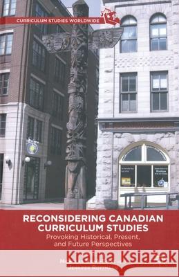 Reconsidering Canadian Curriculum Studies: Provoking Historical, Present, and Future Perspectives Nicholas Ng-A-Fook Jennifer Rottmann N. Ng-A-Fook 9781349435890 Palgrave MacMillan