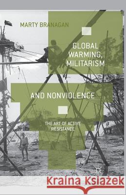 Global Warming, Militarism and Nonviolence: The Art of Active Resistance Branagan, M. 9781349436262 Palgrave Macmillan