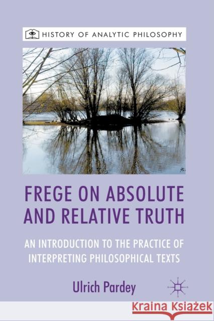 Frege on Absolute and Relative Truth: An Introduction to the Practice of Interpreting Philosophical Texts Pardey, U. 9781349436538 Palgrave Macmillan