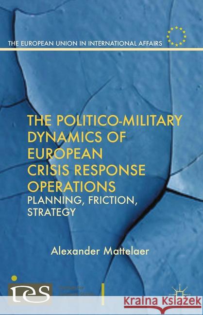 The Politico-Military Dynamics of European Crisis Response Operations: Planning, Friction, Strategy Mattelaer, Alexander 9781349436651 Palgrave Macmillan