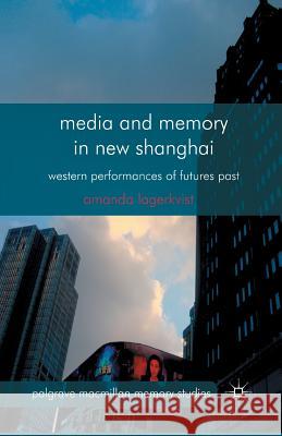 Media and Memory in New Shanghai: Western Performances of Futures Past Lagerkvist, A. 9781349436873