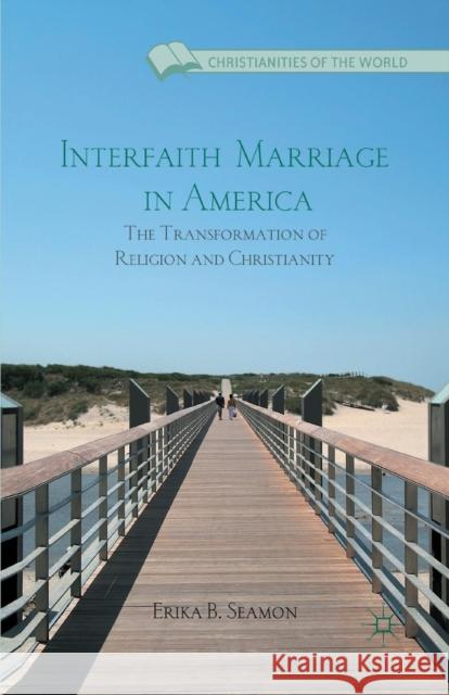 Interfaith Marriage in America: The Transformation of Religion and Christianity Seamon, E. 9781349436958 Palgrave MacMillan