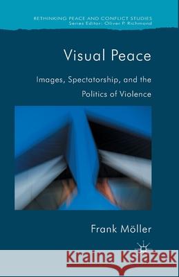 Visual Peace: Images, Spectatorship, and the Politics of Violence Möller, Frank 9781349437498 Palgrave Macmillan