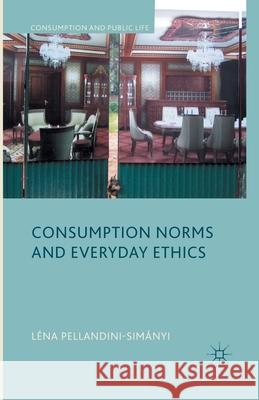 Consumption Norms and Everyday Ethics Lena Pellandini-Simanyi   9781349437894 Palgrave Macmillan