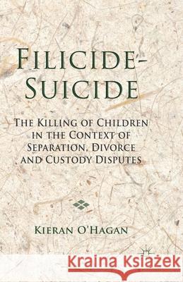 Filicide-Suicide: The Killing of Children in the Context of Separation, Divorce and Custody Disputes O'Hagan, K. 9781349438501 Palgrave Macmillan