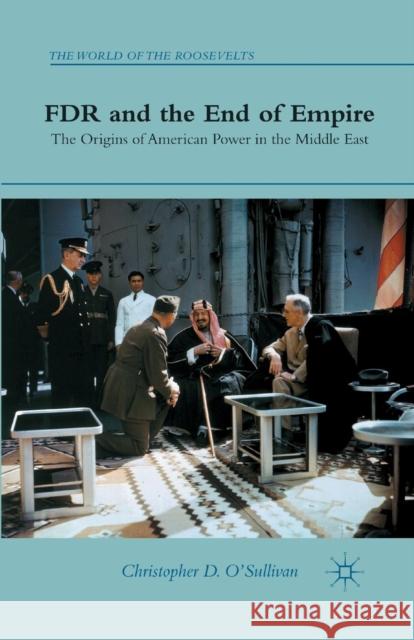 FDR and the End of Empire: The Origins of American Power in the Middle East O'Sullivan, C. 9781349438853 Palgrave MacMillan