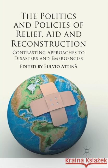 The Politics and Policies of Relief, Aid and Reconstruction: Contrasting Approaches to Disasters and Emergencies Attina, Fulvio 9781349439362 Palgrave Macmillan