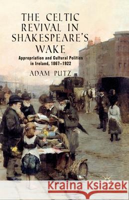 The Celtic Revival in Shakespeare's Wake: Appropriation and Cultural Politics in Ireland, 1867-1922 Putz, A. 9781349439683 Palgrave Macmillan