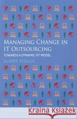 Managing Change in IT Outsourcing: Towards a Dynamic Fit Model Plugge, Albert 9781349440436 Palgrave Macmillan