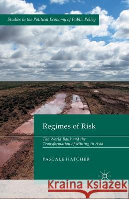 Regimes of Risk: The World Bank and the Transformation of Mining in Asia Hatcher, Pascale 9781349440818 Palgrave Macmillan