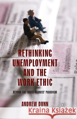 Rethinking Unemployment and the Work Ethic: Beyond the 'Quasi-Titmuss' Paradigm Dunn, A. 9781349441006 Palgrave Macmillan