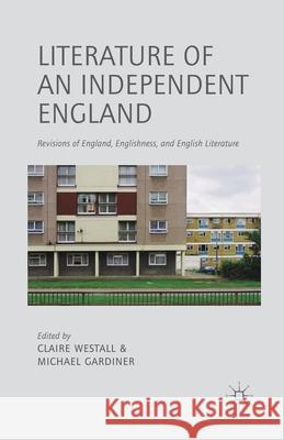 Literature of an Independent England: Revisions of England, Englishness and English Literature Westall, C. 9781349442195 Palgrave Macmillan
