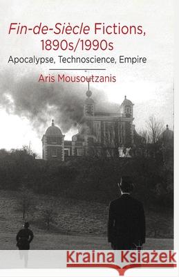 Fin-De-Siècle Fictions, 1890s-1990s: Apocalypse, Technoscience, Empire Mousoutzanis, A. 9781349442676 Palgrave Macmillan