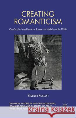 Creating Romanticism: Case Studies in the Literature, Science and Medicine of the 1790s Ruston, S. 9781349442959