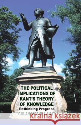 The Political Implications of Kant's Theory of Knowledge: Rethinking Progress Lahat, G. 9781349442997 Palgrave Macmillan