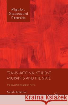 Transnational Student-Migrants and the State: The Education-Migration Nexus Robertson, Shanthi 9781349443277 Palgrave Macmillan