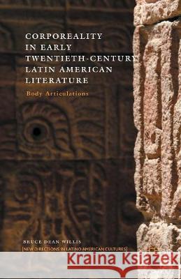 Corporeality in Early Twentieth-Century Latin American Literature: Body Articulations Bruce Dean Willis B. Willis 9781349443635 Palgrave MacMillan
