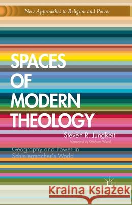 Spaces of Modern Theology: Geography and Power in Schleiermacher's World Steven Jungkeit S. Jungkeit Graham Ward 9781349443734