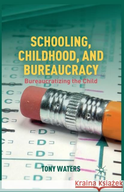 Schooling, Childhood, and Bureaucracy: Bureaucratizing the Child Tony Waters T. Waters 9781349444076