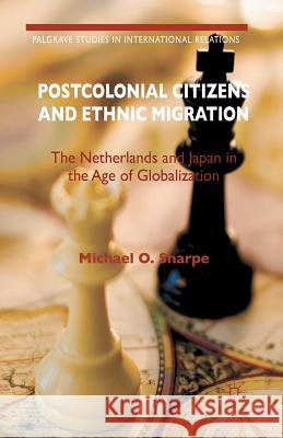 Postcolonial Citizens and Ethnic Migration: The Netherlands and Japan in the Age of Globalization O. Sharpe, Michael 9781349444373