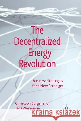The Decentralized Energy Revolution: Business Strategies for a New Paradigm Burger, C. 9781349444472 Palgrave Macmillan
