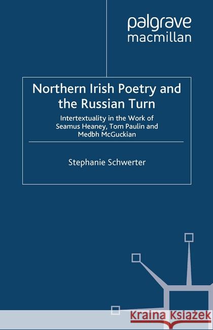 Northern Irish Poetry and the Russian Turn: Intertextuality in the Work of Seamus Heaney, Tom Paulin and Medbh McGuckian Schwerter, S. 9781349444632 Palgrave Macmillan