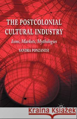 The Postcolonial Cultural Industry: Icons, Markets, Mythologies Ponzanesi, S. 9781349444885 Palgrave Macmillan