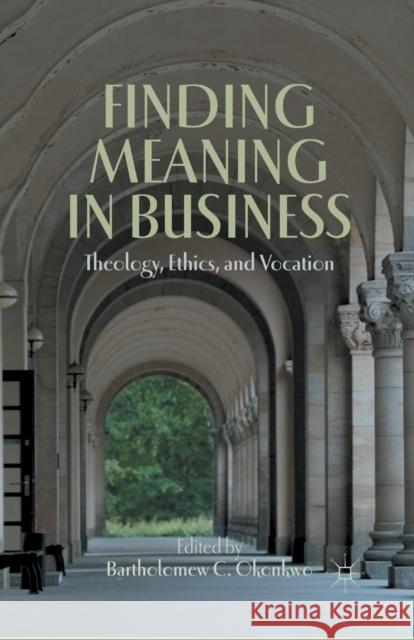 Finding Meaning in Business: Theology, Ethics, and Vocation Okonkwo, B. 9781349445370 Palgrave MacMillan