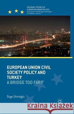 European Union Civil Society Policy and Turkey: A Bridge Too Far? Zihnioglu, O. 9781349445677 Palgrave Macmillan