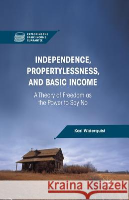 Independence, Propertylessness, and Basic Income: A Theory of Freedom as the Power to Say No Widerquist, K. 9781349445806 Palgrave MacMillan