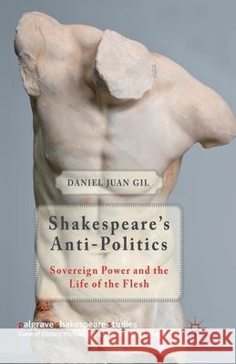 Shakespeare's Anti-Politics: Sovereign Power and the Life of the Flesh Gil, D. 9781349445981 Palgrave Macmillan