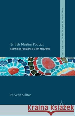 British Muslim Politics: Examining Pakistani Biraderi Networks Akhtar, P. 9781349446049