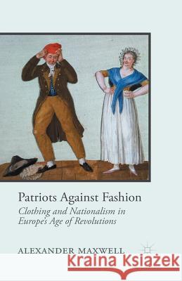 Patriots Against Fashion: Clothing and Nationalism in Europe's Age of Revolutions Maxwell, A. 9781349446988 Palgrave Macmillan