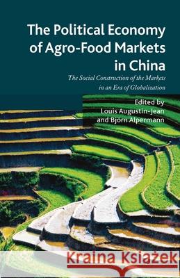 The Political Economy of Agro-Food Markets in China: The Social Construction of the Markets in an Era of Globalization Augustin-Jean, L. 9781349447473 Palgrave Macmillan