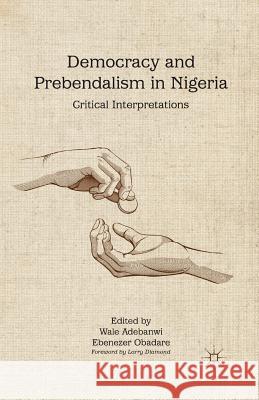 Democracy and Prebendalism in Nigeria: Critical Interpretations Adebanwi, W. 9781349447855