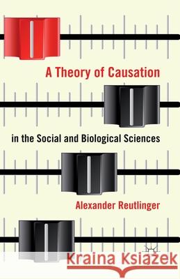 A Theory of Causation in the Social and Biological Sciences A. Reutlinger   9781349447992 Palgrave Macmillan