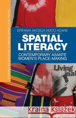 Spatial Literacy: Contemporary Asante Women's Place-Making Amoo-Adare, E. 9781349448012 Palgrave MacMillan