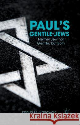 Paul's Gentile-Jews: Neither Jew Nor Gentile, But Both Garroway, J. 9781349448050 Palgrave MacMillan