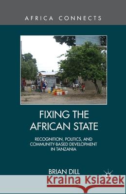 Fixing the African State: Recognition, Politics, and Community-Based Development in Tanzania Dill, B. 9781349448159 Palgrave MacMillan