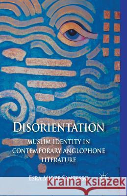 Disorientation: Muslim Identity in Contemporary Anglophone Literature E. Santesso   9781349448265 Palgrave Macmillan