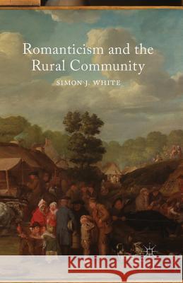 Romanticism and the Rural Community S. White (Barrister, Gray's Inn)   9781349448302 Palgrave Macmillan