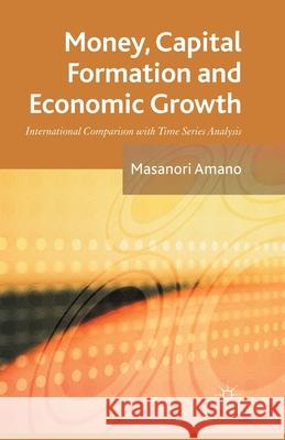 Money, Capital Formation and Economic Growth: International Comparison with Time Series Analysis Amano, Masanori 9781349448340