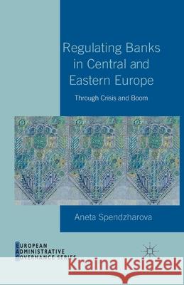 Regulating Banks in Central and Eastern Europe: Through Crisis and Boom Spendzharova, A. 9781349448715 Palgrave Macmillan