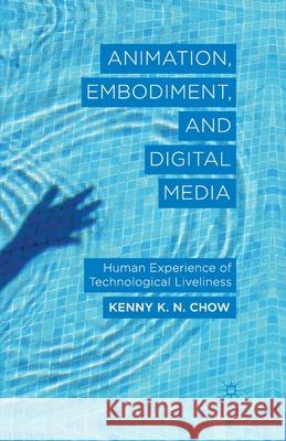 Animation, Embodiment, and Digital Media: Human Experience of Technological Liveliness Chow, K. 9781349448883 Palgrave Macmillan