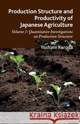 Production Structure and Productivity of Japanese Agriculture: Volume 1: Quantitative Investigations on Production Structure Kuroda, Y. 9781349449774 Palgrave Macmillan